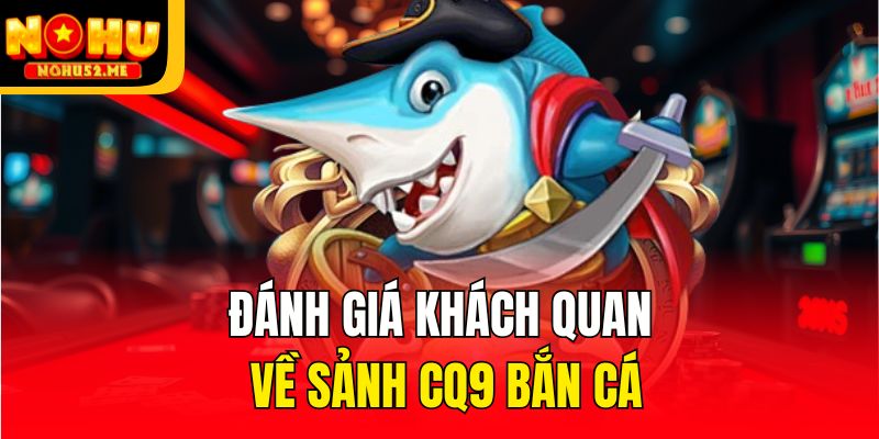 Đánh giá khách quan về sảnh CQ9 bắn cá
