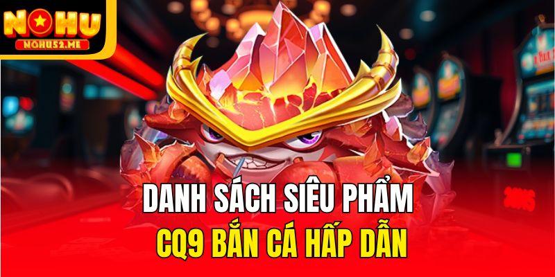 Danh sách siêu phẩm CQ9 bắn cá hấp dẫn