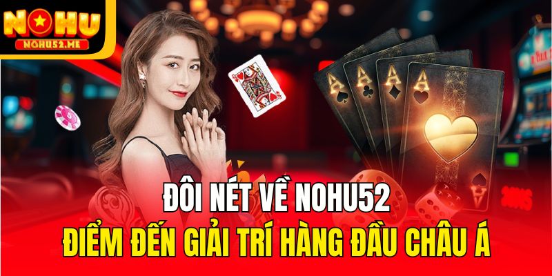 Đôi nét về Nohu52 - Điểm đến giải trí hàng đầu châu Á