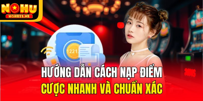 Hướng dẫn cách nạp điểm cược nhanh và chuẩn xác