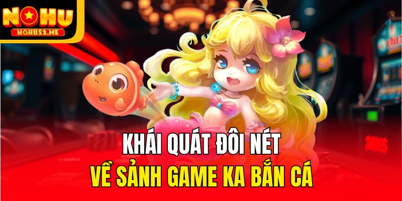 Khái quát đôi nét về sảnh game KA bắn cá