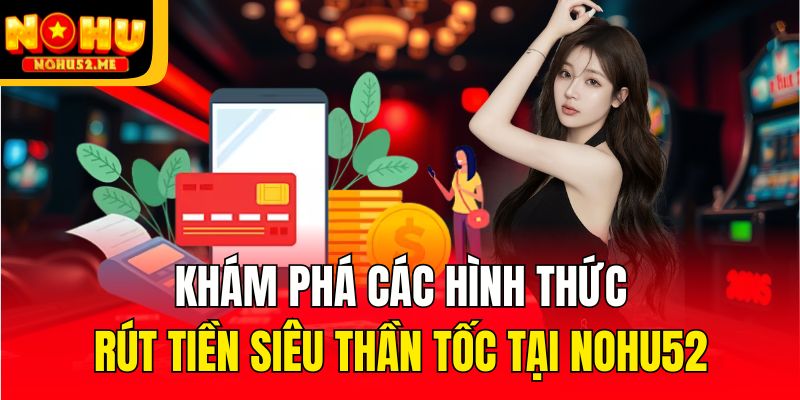 Khám phá các hình thức rút tiền siêu thần tốc tại Nohu52