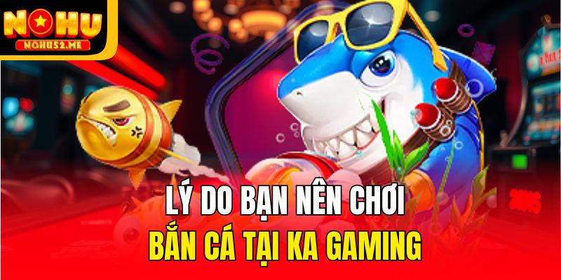 Lý do bạn nên chơi bắn cá tại KA Gaming