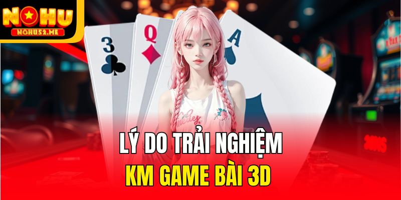 Lý do trải nghiệm KM game bài 3d 