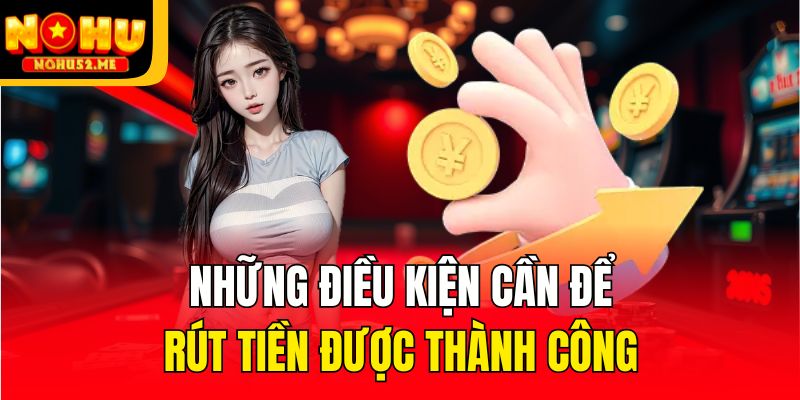 Những điều kiện cần để rút tiền được thành công