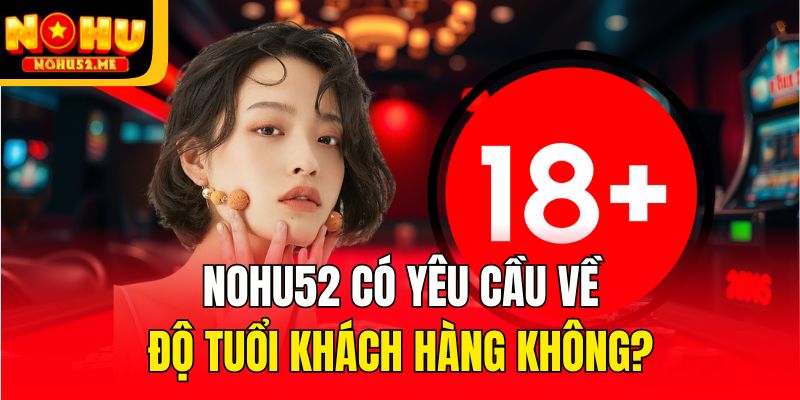 Nohu52 có yêu cầu về độ tuổi khách hàng không?