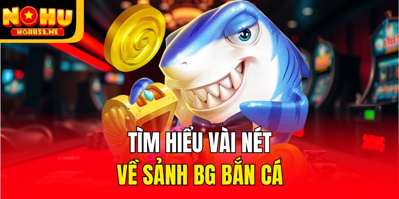 Tìm hiểu vài nét về sảnh BG bắn cá