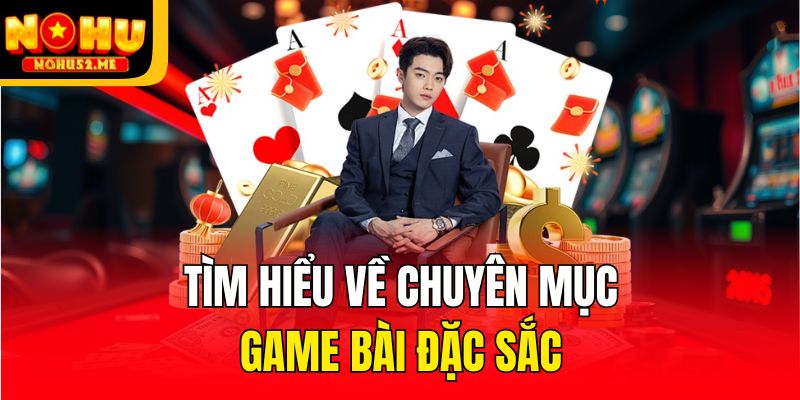 Tìm hiểu về chuyên mục game bài đặc sắc
