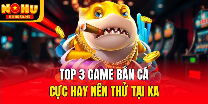Top 3 game bắn cá cực hay nên thử tại KA