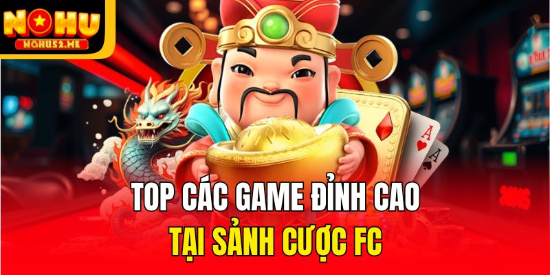 Top các game đỉnh cao tại sảnh cược FC
