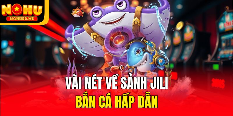 Vài nét về sảnh JiLi bắn cá hấp dẫn