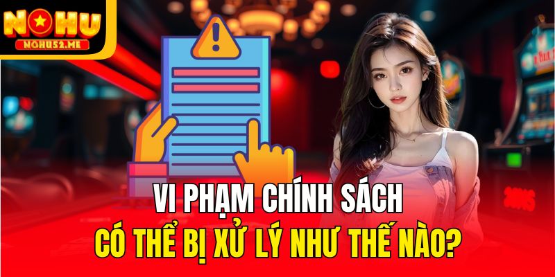 Vi phạm chính sách có thể bị xử lý như thế nào?