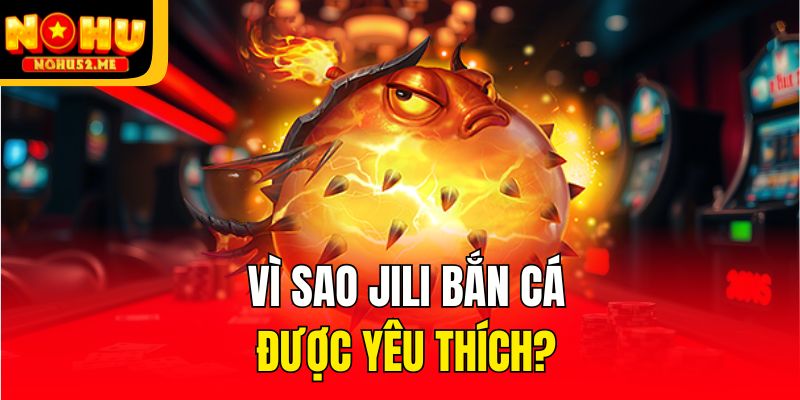 Vì sao JiLi bắn cá được yêu thích?